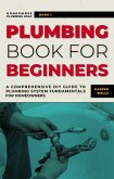 Plumbing Book for Beginners: A Comprehensive DIY Guide to Plumbing System Fundamentals for Homeowners on Kitchen and Bathroom Sink, Drain, Toilet Repairs or Replacements (Homeowner Plumbing Help, #1) (eBook, ePUB)