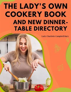 The Lady's Own Cookery Book and New Dinner-Table Directory - Lady Charlotte Campbell Bury