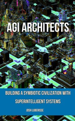 AGI Architects: Building a Symbiotic Civilization with Superintelligent Systems (eBook, ePUB) - Luberisse, Josh