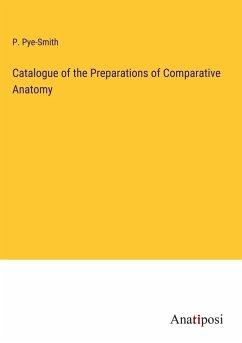 Catalogue of the Preparations of Comparative Anatomy - Pye-Smith, P.