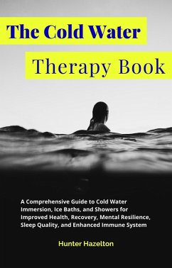 Cover The Cold Water Therapy Book: A Comprehensive Guide to Cold Water Immersion, Ice Baths, and Showers for Improved Health, Recovery, Mental Resilience, Sleep Quality, and Enhanced Immune System (Cold Exposure Mastery) (eBook, ePUB)