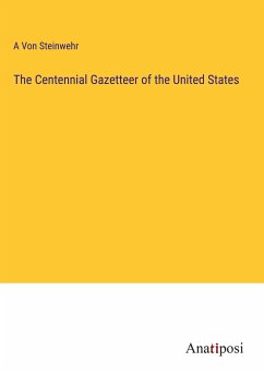 The Centennial Gazetteer of the United States - Steinwehr, A von