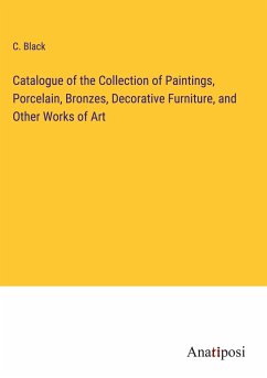 Catalogue of the Collection of Paintings, Porcelain, Bronzes, Decorative Furniture, and Other Works of Art - Black, C.