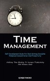 Time Management: Self-Development Guide For Goal-Setting Discipline, Enhanced Concentration And Productivity (Utilizing Time Blocking T