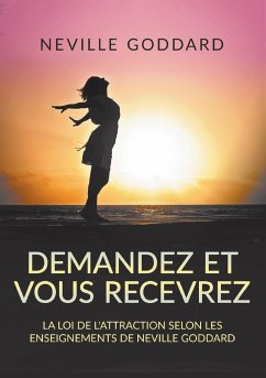 Demandez et vous recevrez - La loi de l'attraction selon les enseignements de Neville Goddard - Goddard, Neville