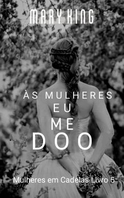Cover Às Mulheres, Eu Me Doo (Mulheres em Cadeias Livro 5) (eBook, ePUB)