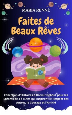 Faites de Beaux Rêves: Collection d'Histoires à Dormir Debout pour les Enfants de 4 à 8 Ans qui Inspirent le Respect des Autres, le Courage et l'Amitié (eBook, ePUB) - Renné, Maria