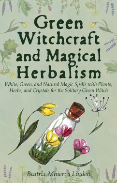 Cover Green Witchcraft and Magical Herbalism: White, Green, and Natural Magic Spells with Plants, Herbs, and Crystals for the Solitary Green Witch (Natural Magic and Manifestation, #2) (eBook, ePUB)