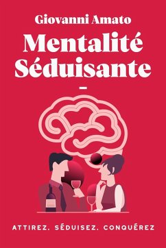 Mentalité Séduisante: Attirez, Séduisez, Conqueréz. (Maîtriser L'art de la Séduction) (eBook, ePUB) - Amato, Giovanni