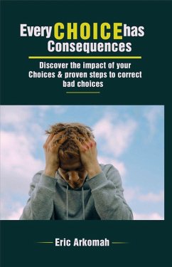 Every Choice Has Consequences - Discover The Impact Of Your Choices & Proven Steps To Correct Bad Choices (eBook, ePUB) - Arkomah, Eric