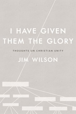 I Have Given Them the Glory: Thoughts on Christian Unity (eBook, ePUB) - Wilson, Jim
