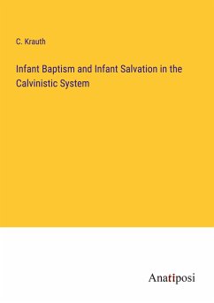 Infant Baptism and Infant Salvation in the Calvinistic System - Krauth, C.