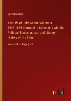 The Life of John Milton Volume 3 1643-1649; Narrated in Connexion with the Political, Ecclesiastical, and Literary History of His Time - Masson, David