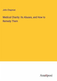 Medical Charity: Its Abuses, and How to Remedy Them - Chapman, John