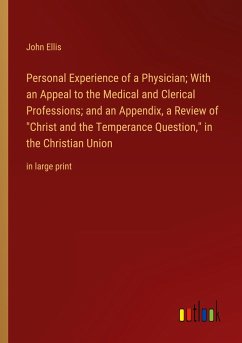 Personal Experience of a Physician; With an Appeal to the Medical and Clerical Professions; and an Appendix, a Review of &quote;Christ and the Temperance Question,&quote; in the Christian Union