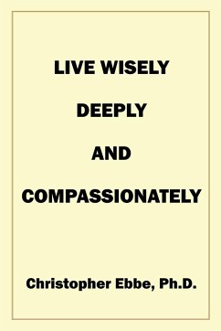 Live Wisely, Deeply, and Compassionately - Ebbe, Christopher Earl