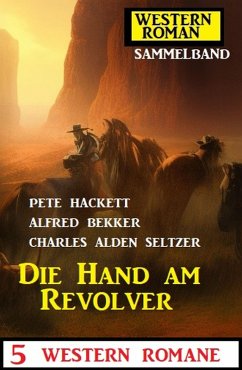 Die Hand am Revolver: 5 Western Romane: Western Roman Sammelband (eBook, ePUB) - Bekker, Alfred; Hackett, Pete; Seltzer, Charles Alden