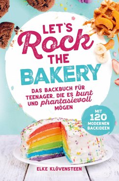 Let's Rock The Bakery - Das Backbuch für Teenager, die es bunt und phantasievoll mögen: mit 120 modernen Backideen - Klövensteen, Elke