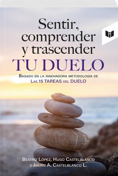 SENTIR, COMPRENDER Y TRASCENDER TU DUELO (eBook, ePUB) - López, Beatriz; Castelblanco, Hugo; López, Julián Castelblanco