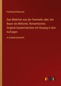 Das Mädchen aus der Feenwelt; oder, Der Bauer als Millionär, Romantisches Original-Zaubermärchen mit Gesang in drei Aufzügen - Raimund, Ferdinand