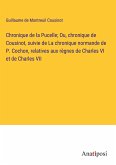 Chronique de la Pucelle; Ou, chronique de Cousinot, suivie de La chronique normande de P. Cochon, relatives aux règnes de Charles VI et de Charles VII