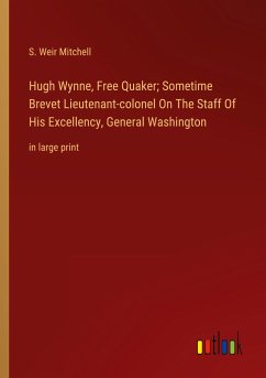 Hugh Wynne, Free Quaker; Sometime Brevet Lieutenant-colonel On The Staff Of His Excellency, General Washington