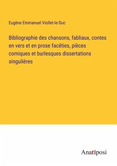 Bibliographie des chansons, fabliaux, contes en vers et en prose facéties, pièces comiques et burlesques dissertations singulières - Viollet-Le-Duc, Eugène Emmanuel