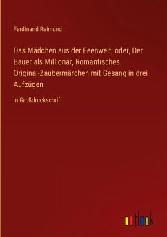 Das Mädchen aus der Feenwelt; oder, Der Bauer als Millionär, Romantisches Original-Zaubermärchen mit Gesang in drei Aufzügen - Raimund, Ferdinand