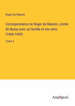 Correspondance de Roger de Rabutin, comte de Bussy avec sa famille et ses amis (1666-1695) - de Rabutin, Roger