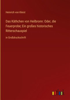 Das Käthchen von Heilbronn: Oder, die Feuerprobe; Ein großes historisches Ritterschauspiel - Kleist, Heinrich Von