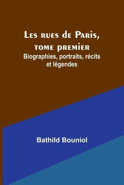 Les rues de Paris, tome premier; Biographies, portraits, récits et légendes - Bouniol, Bathild