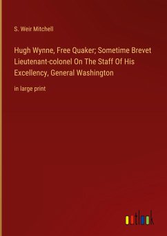 Hugh Wynne, Free Quaker; Sometime Brevet Lieutenant-colonel On The Staff Of His Excellency, General Washington