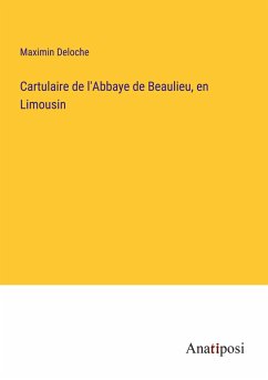 Cartulaire de l'Abbaye de Beaulieu, en Limousin - Deloche, Maximin