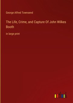 The Life, Crime, and Capture Of John Wilkes Booth