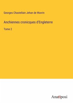 Anchiennes cronicques d'Engleterre - Jehan de Wavrin, Georges Chastellain