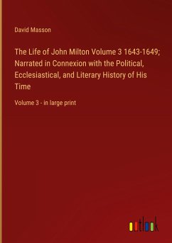 The Life of John Milton Volume 3 1643-1649; Narrated in Connexion with the Political, Ecclesiastical, and Literary History of His Time