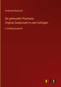 Die gefesselte Phantasie; Original-Zauberspiel in zwei Aufzügen