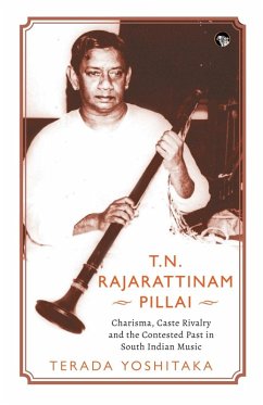 Cover T.N. RAJARATTINAM PILLAI CHARISMA, CASTE RIVALRY AND THE CONTESTED PAST IN SOUTH INDIAN MUSIC