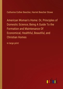 American Woman's Home: Or, Principles of Domestic Science; Being A Guide To the Formation and Maintenance Of Economical, Healthful, Beautiful, and Christian Homes - Beecher, Catharine Esther; Stowe, Harriet Beecher