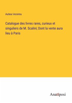 Catalogue des livres rares, curieux et singuliers de M. Scalini; Dont la vente aura lieu à Paris - Auteur Inconnu