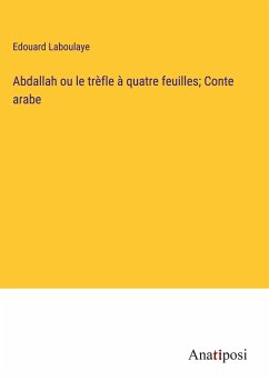 Abdallah ou le trèfle à quatre feuilles; Conte arabe - Laboulaye, Edouard