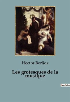 Les grotesques de la musique - Berlioz, Hector