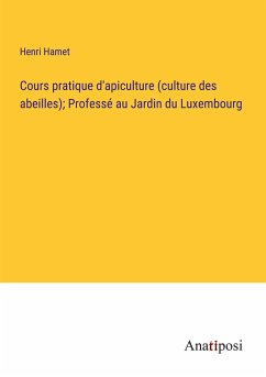 Cours pratique d'apiculture (culture des abeilles); Professé au Jardin du Luxembourg - Hamet, Henri