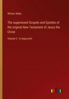 The suppressed Gospels and Epistles of the original New Testament of Jesus the Christ - Wake, William