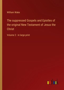 The suppressed Gospels and Epistles of the original New Testament of Jesus the Christ