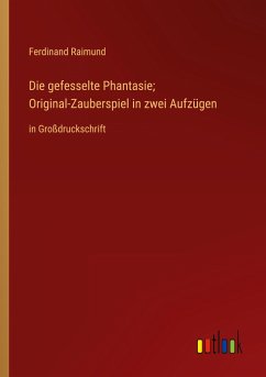 Die gefesselte Phantasie; Original-Zauberspiel in zwei Aufzügen