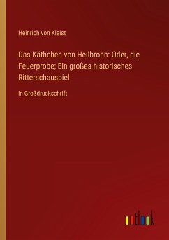 Das Käthchen von Heilbronn: Oder, die Feuerprobe; Ein großes historisches Ritterschauspiel