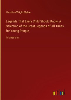 Legends That Every Child Should Know; A Selection of the Great Legends of All Times for Young People