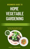 Beginners Guide to Home Vegetable Gardening (eBook, ePUB)