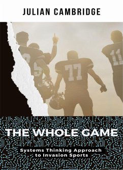 The Whole Game: Systems Thinking Approach to Invasion Sports (eBook, ePUB) - Cambridge, Julian